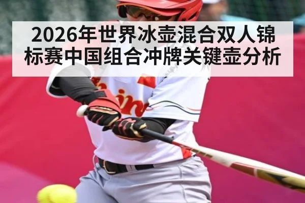 2026年世界冰壶混合双人锦标赛中国组合冲牌关键壶分析
