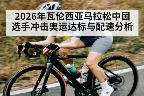 2026年瓦伦西亚马拉松中国选手冲击奥运达标与配速分析