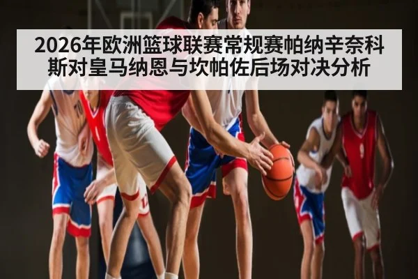 2026年欧洲篮球联赛常规赛帕纳辛奈科斯对皇马纳恩与坎帕佐后场对决分析